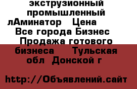 экструзионный промышленный лАминатор › Цена ­ 100 - Все города Бизнес » Продажа готового бизнеса   . Тульская обл.,Донской г.